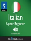 Learn Italian - Level 5: Upper Beginner Italian (MP3): Volume 1: Lessons 1-25
